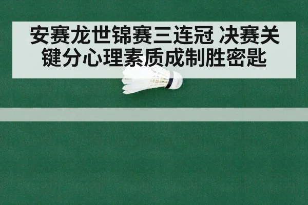 安赛龙世锦赛三连冠 决赛关键分心理素质成制胜密匙